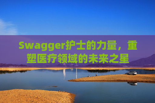 Swagger护士的力量，重塑医疗领域的未来之星